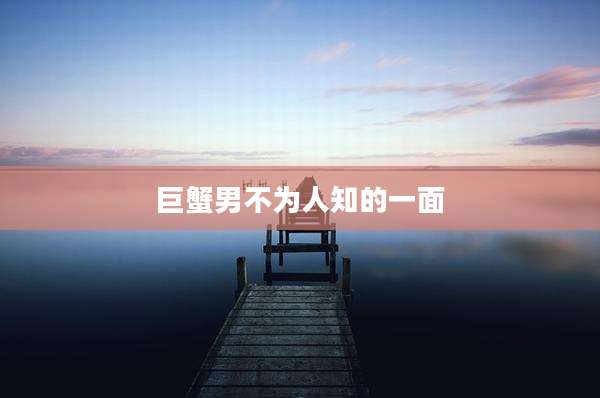 巨蟹男不为人知的一面