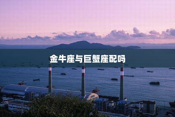 金牛座与巨蟹座配吗