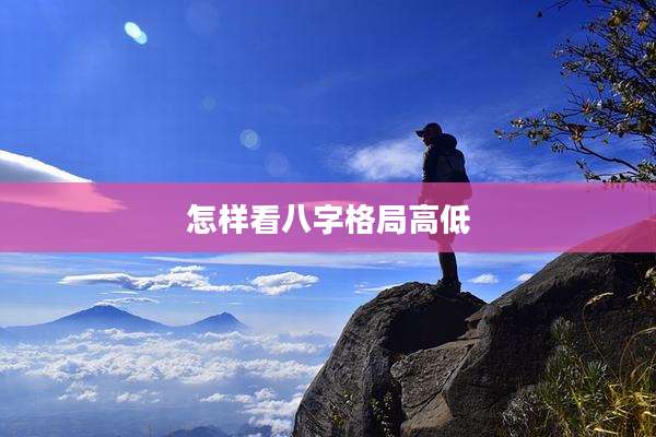 怎样看八字格局高低