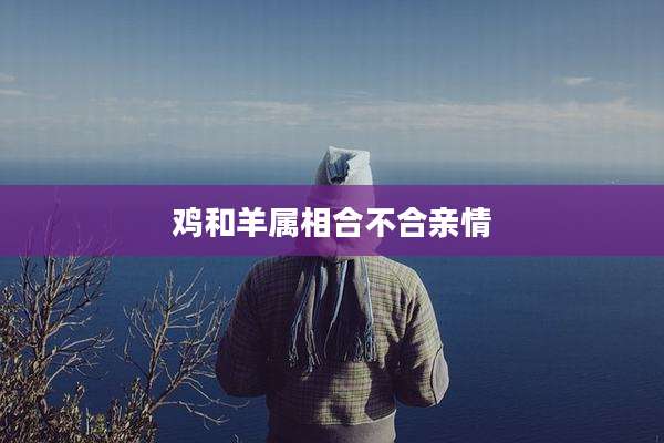 鸡和羊属相合不合亲情