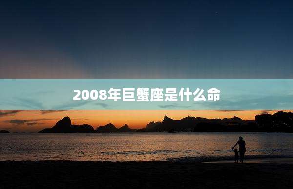 2008年巨蟹座是什么命