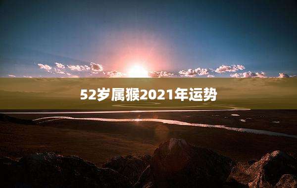 52岁属猴2021年运势