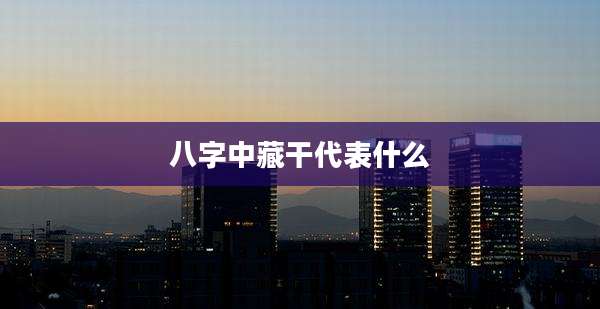 八字中藏干代表什么