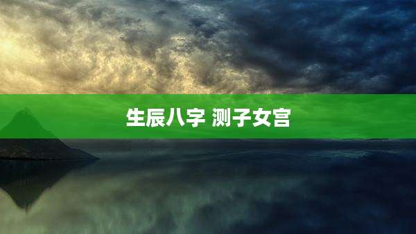 生辰八字 测子女宫