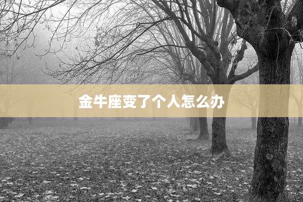 金牛座变了个人怎么办