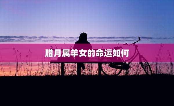 腊月属羊女的命运如何
