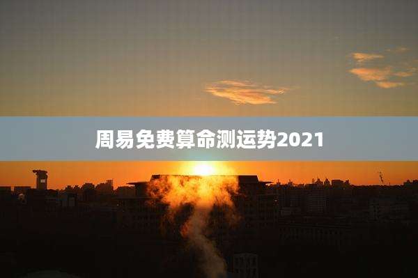 周易免费算命测运势2021