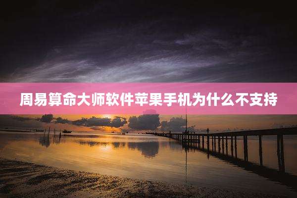 周易算命大师软件苹果手机为什么不支持