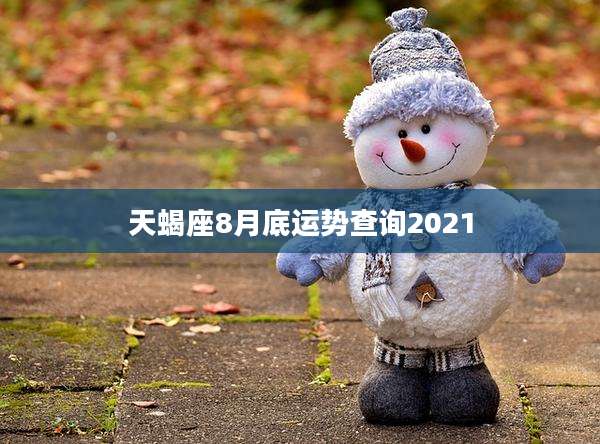 天蝎座8月底运势查询2021