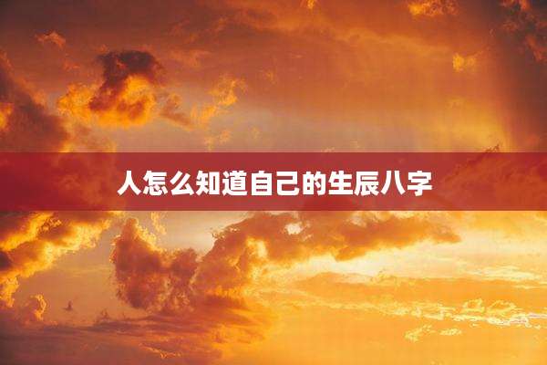 人怎么知道自己的生辰八字
