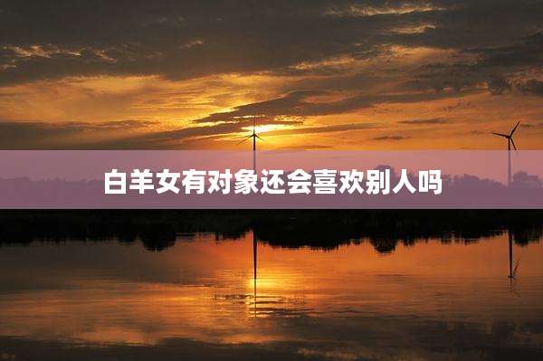 白羊女有对象还会喜欢别人吗