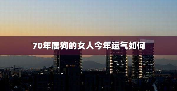 70年属狗的女人今年运气如何