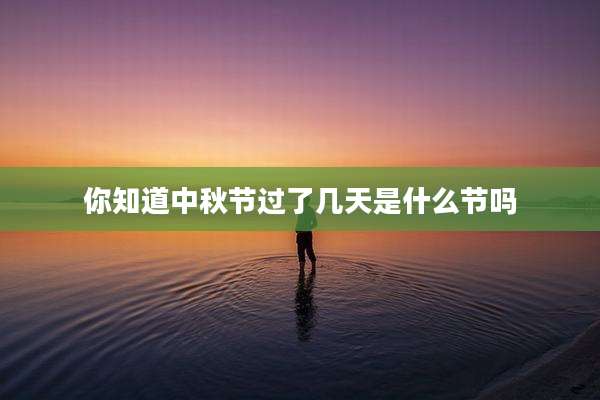 你知道中秋节过了几天是什么节吗