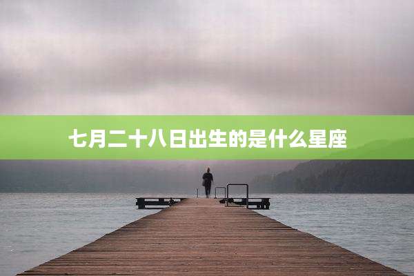 七月二十八日出生的是什么星座