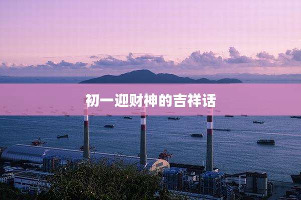 初一迎财神的吉祥话