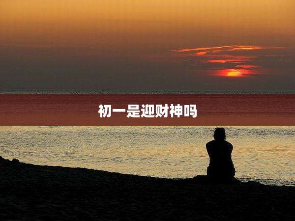 初一是迎财神吗