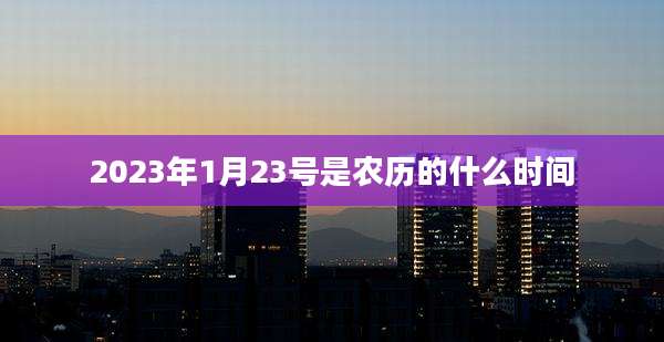 2023年1月23号是农历的什么时间