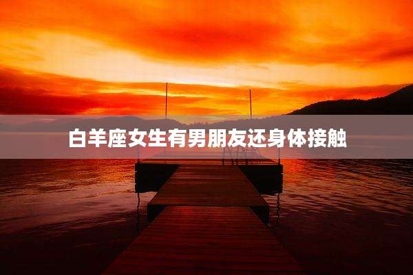 白羊座女生有男朋友还身体接触
