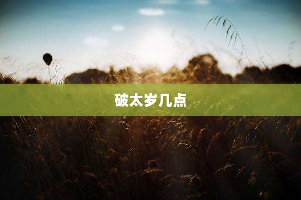 破太岁几点