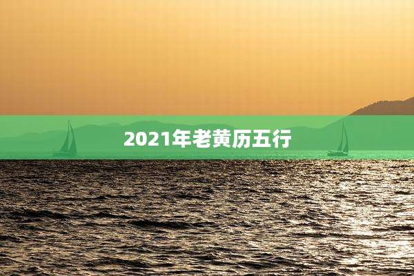 2021年老黄历五行