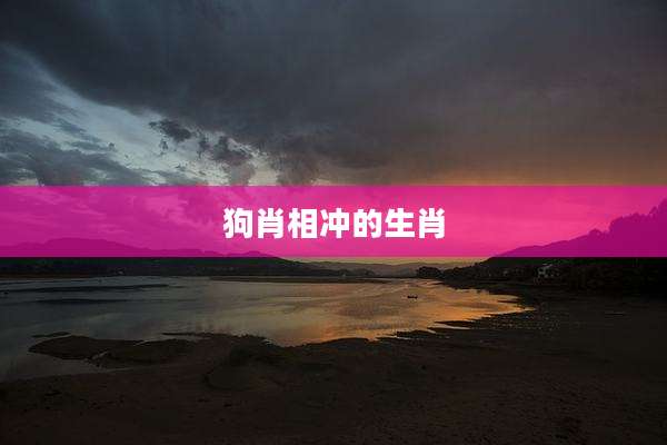 狗肖相冲的生肖