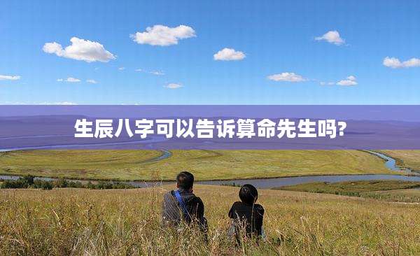 生辰八字可以告诉算命先生吗?
