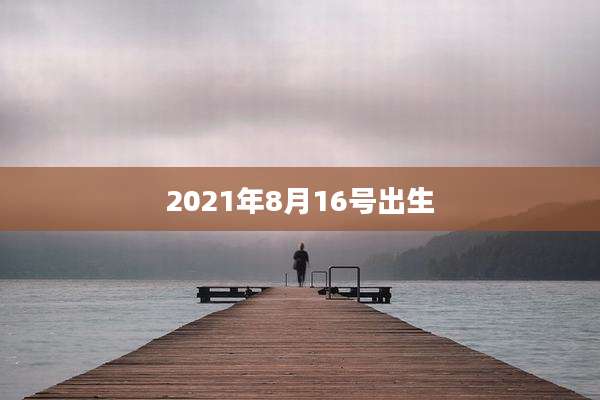 2021年8月16号出生