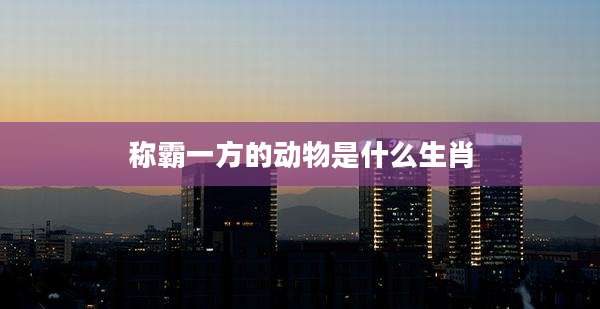 称霸一方的动物是什么生肖