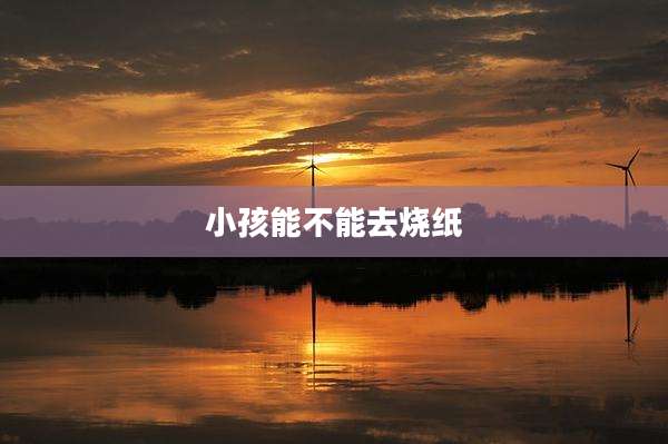 小孩能不能去烧纸