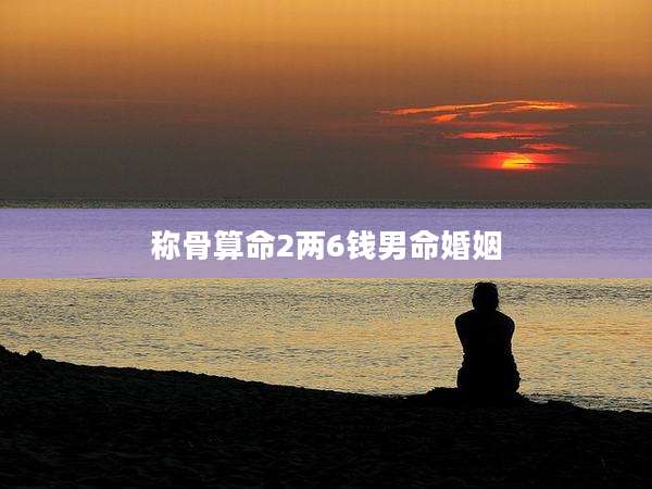 称骨算命2两6钱男命婚姻