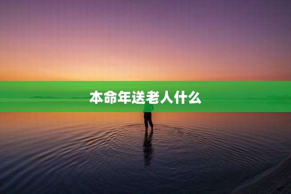 本命年送老人什么