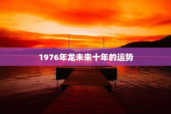 1976年龙未来十年的运势