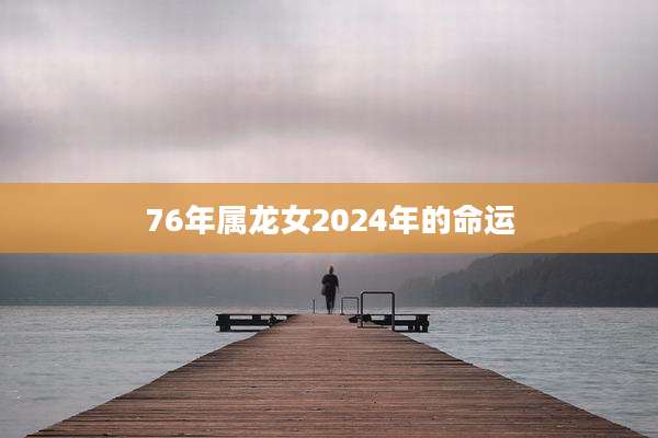76年属龙女2024年的命运