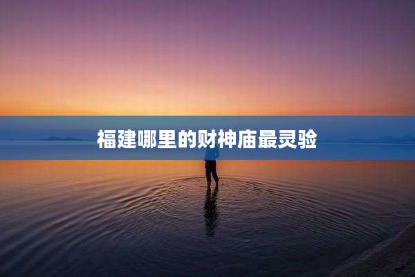 福建哪里的财神庙最灵验