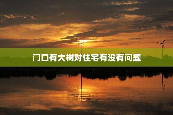 门口有大树对住宅有没有问题