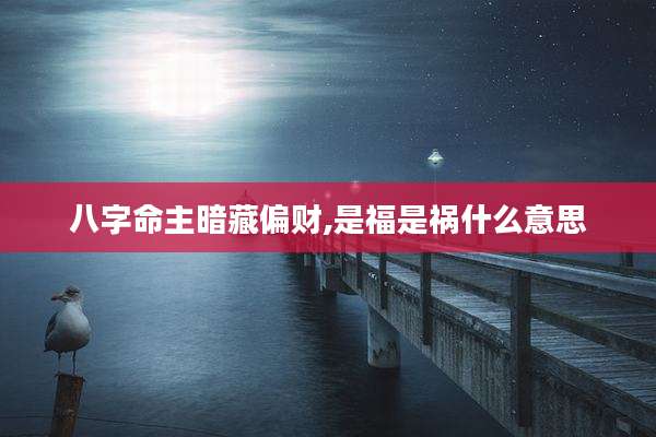 八字命主暗藏偏财,是福是祸什么意思