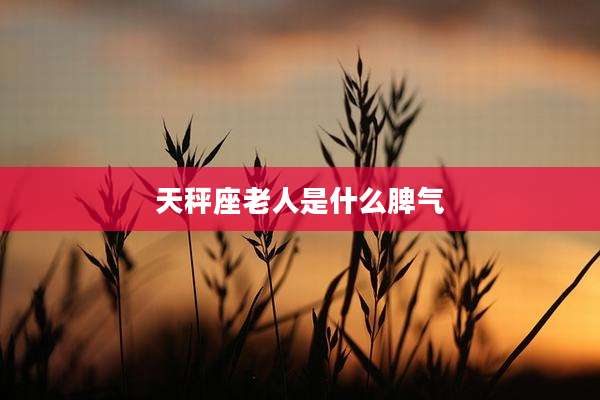 天秤座老人是什么脾气