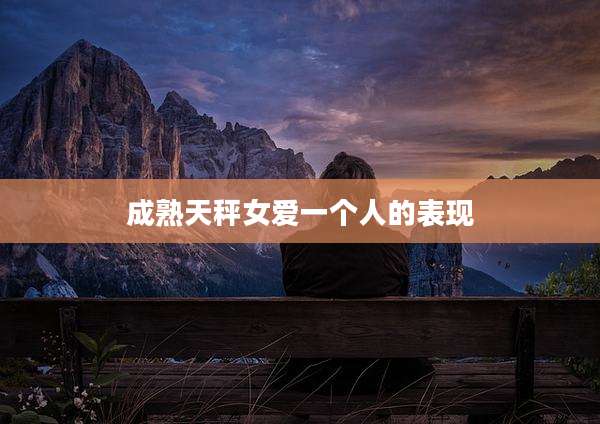 成熟天秤女爱一个人的表现