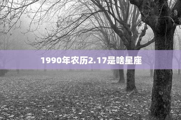 1990年农历2.17是啥星座