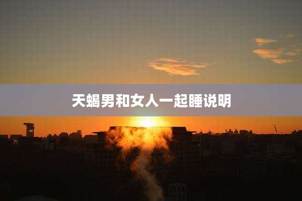 天蝎男和女人一起睡说明