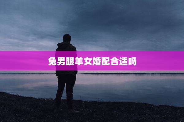 兔男跟羊女婚配合适吗