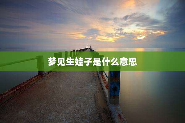 梦见生娃子是什么意思