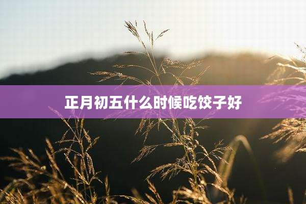 正月初五什么时候吃饺子好
