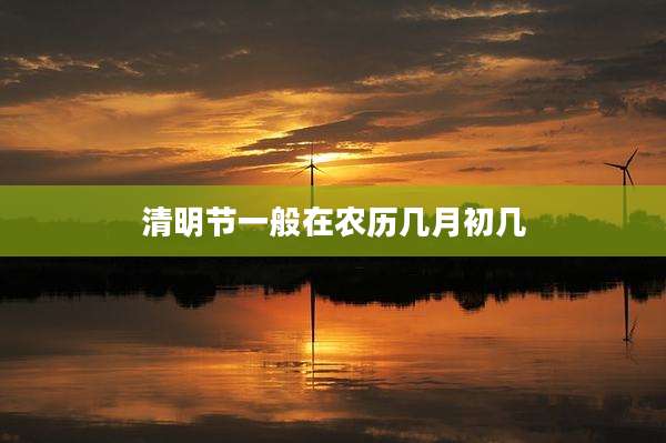 清明节一般在农历几月初几