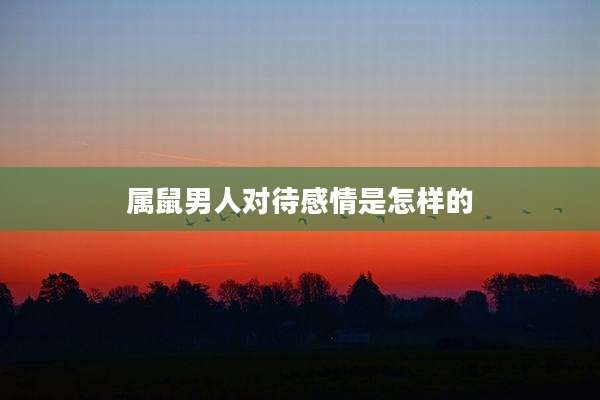属鼠男人对待感情是怎样的