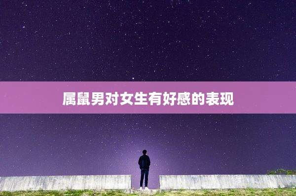 属鼠男对女生有好感的表现