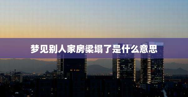 梦见别人家房梁塌了是什么意思