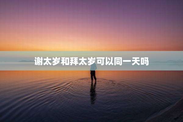 谢太岁和拜太岁可以同一天吗