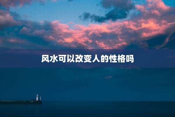 风水可以改变人的性格吗
