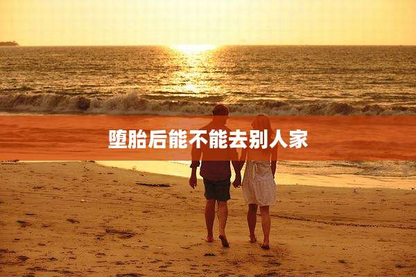 堕胎后能不能去别人家